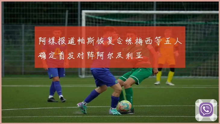 阿媒报道帕斯恢复合练梅西等五人确定首发对阵阿尔及利亚