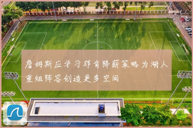 詹姆斯应学习邓肯降薪策略为湖人重组阵容创造更多空间
