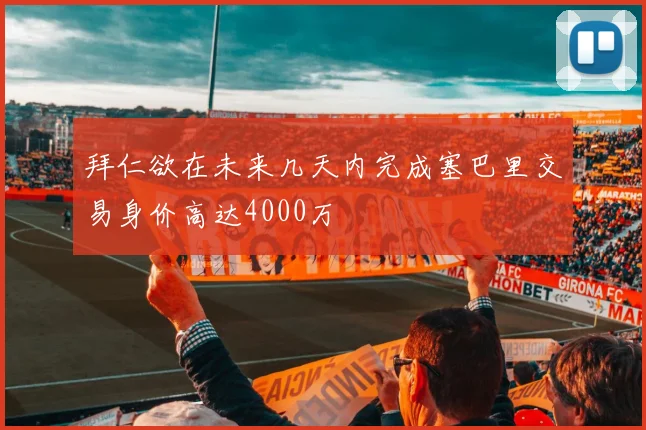 拜仁欲在未来几天内完成塞巴里交易身价高达4000万