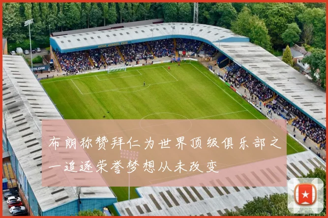 布朗称赞拜仁为世界顶级俱乐部之一追逐荣誉梦想从未改变