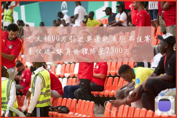 尤文4600万引进奥蓬达表现不佳赛季仅进2球身价骤降至2300万