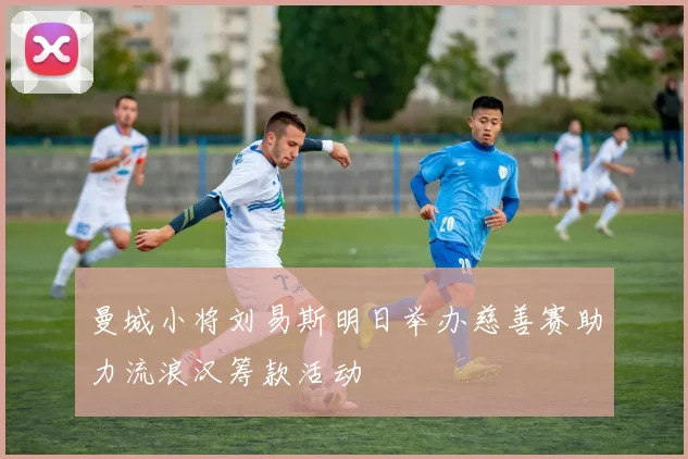 曼城小将刘易斯明日举办慈善赛助力流浪汉筹款活动